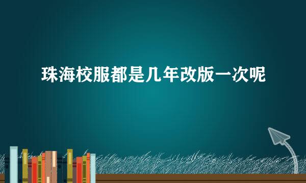 珠海校服都是几年改版一次呢