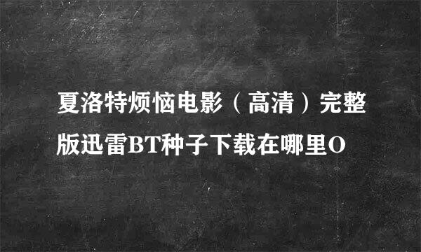 夏洛特烦恼电影（高清）完整版迅雷BT种子下载在哪里O