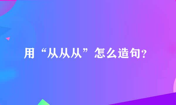 用“从从从”怎么造句？