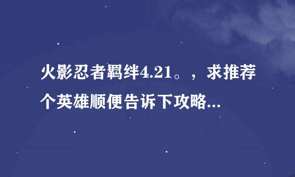 火影忍者羁绊4.21。，求推荐个英雄顺便告诉下攻略，怎么出装备停怪神马的。。小小白！