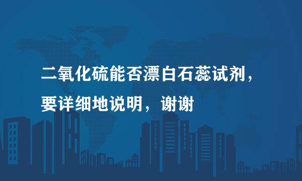 二氧化硫能否漂白石蕊试剂，要详细地说明，谢谢