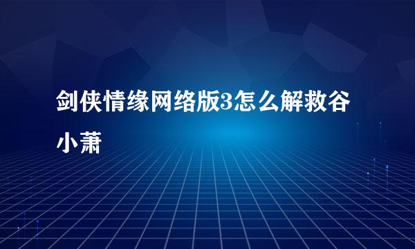 剑侠情缘网络版3怎么解救谷小萧