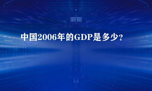 中国2006年的GDP是多少？