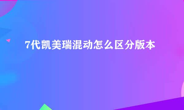 7代凯美瑞混动怎么区分版本