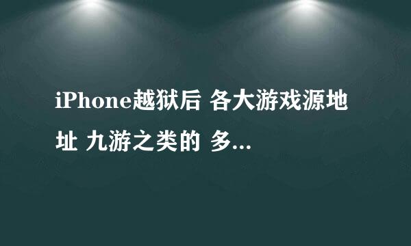 iPhone越狱后 各大游戏源地址 九游之类的 多玩添加了 再就是比较实用的源地址 求大神指