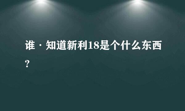 谁·知道新利18是个什么东西?