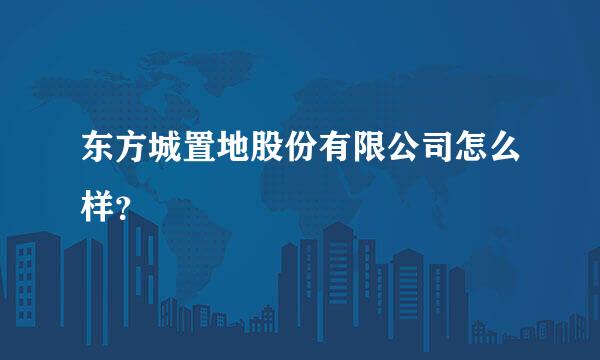 东方城置地股份有限公司怎么样？