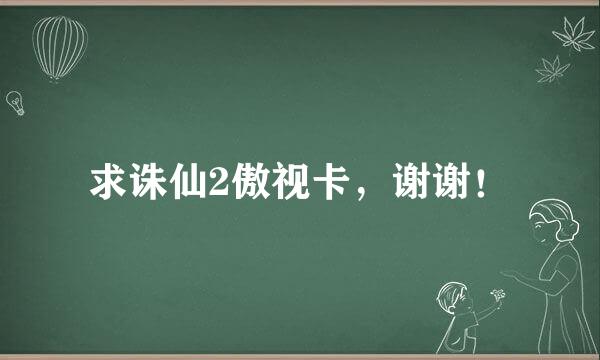 求诛仙2傲视卡，谢谢！