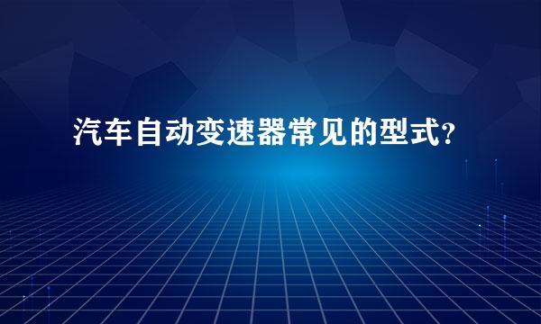 汽车自动变速器常见的型式？