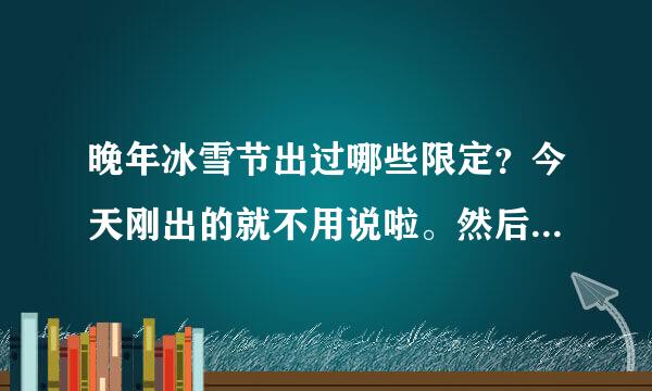 晚年冰雪节出过哪些限定？今天刚出的就不用说啦。然后每个限定价格多少？ 我先给100财富。说的详细