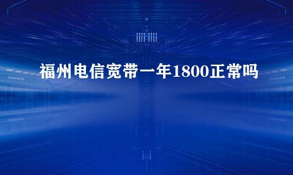 福州电信宽带一年1800正常吗