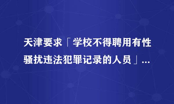 天津要求「学校不得聘用有性骚扰违法犯罪记录的人员」，值得推广吗？