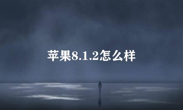 苹果8.1.2怎么样