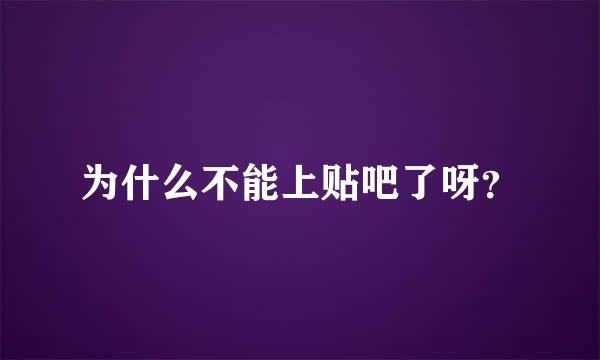 为什么不能上贴吧了呀？