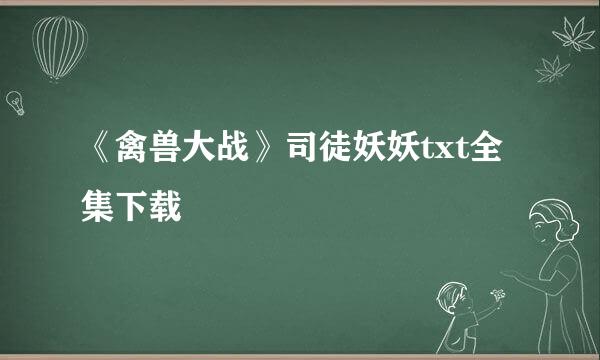 《禽兽大战》司徒妖妖txt全集下载