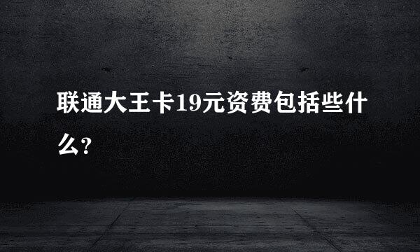 联通大王卡19元资费包括些什么？