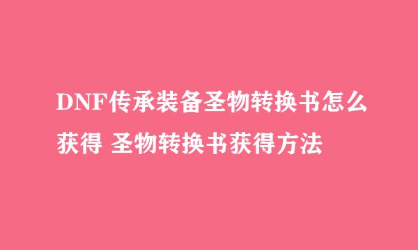 DNF传承装备圣物转换书怎么获得 圣物转换书获得方法