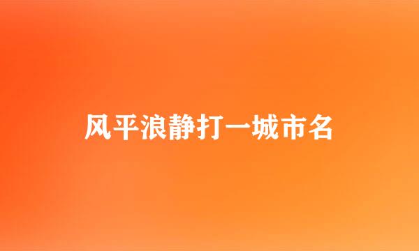 风平浪静打一城市名