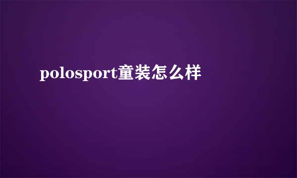 polosport童装怎么样