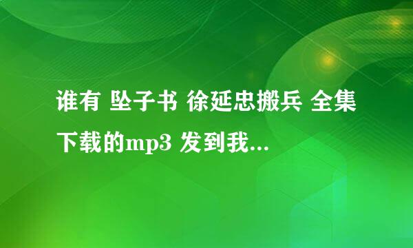 谁有 坠子书 徐延忠搬兵 全集下载的mp3 发到我的百度网盘，要全集谢谢，