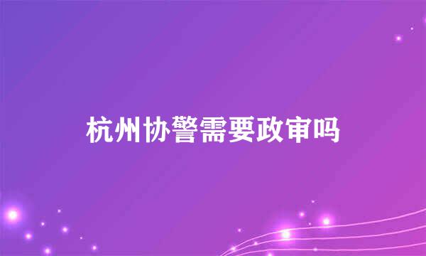 杭州协警需要政审吗