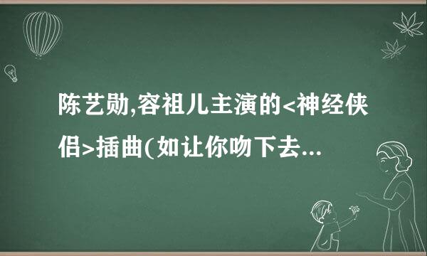 陈艺勋,容祖儿主演的<神经侠侣>插曲(如让你吻下去吻下去)中和爱情不要草草是什么意思？