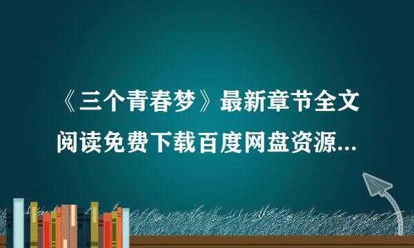 《三个青春梦》最新章节全文阅读免费下载百度网盘资源，谁有？