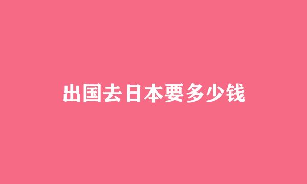 出国去日本要多少钱