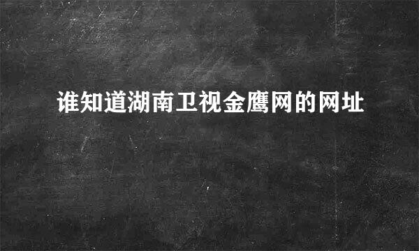 谁知道湖南卫视金鹰网的网址