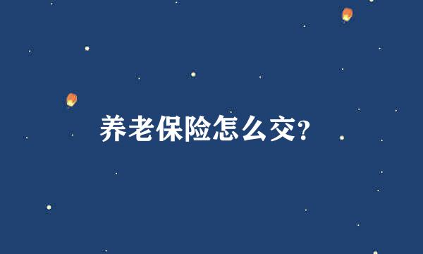 养老保险怎么交？