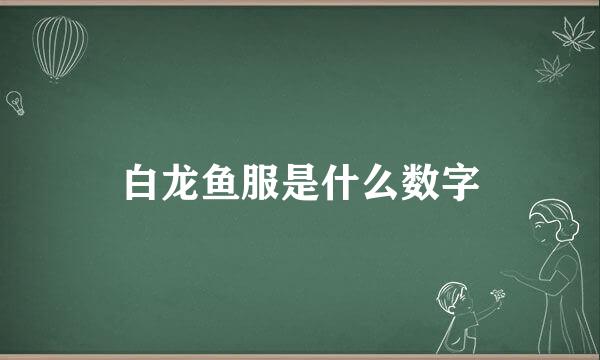 白龙鱼服是什么数字