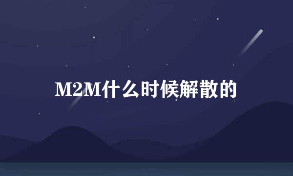 M2M什么时候解散的