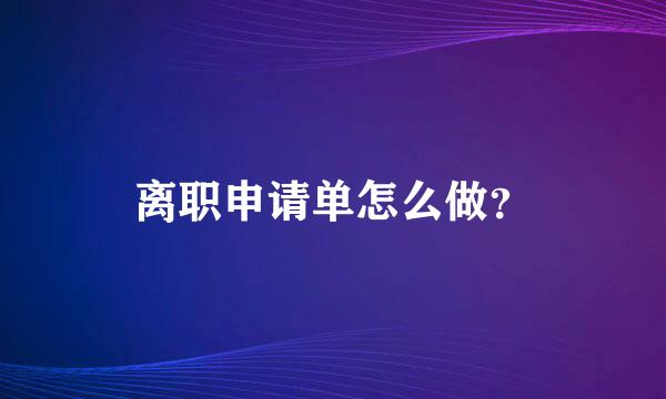 离职申请单怎么做？