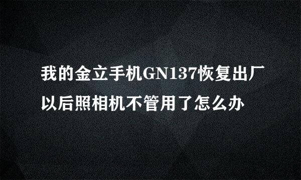 我的金立手机GN137恢复出厂以后照相机不管用了怎么办