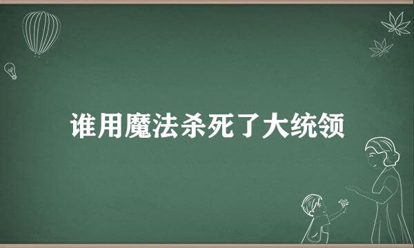 谁用魔法杀死了大统领