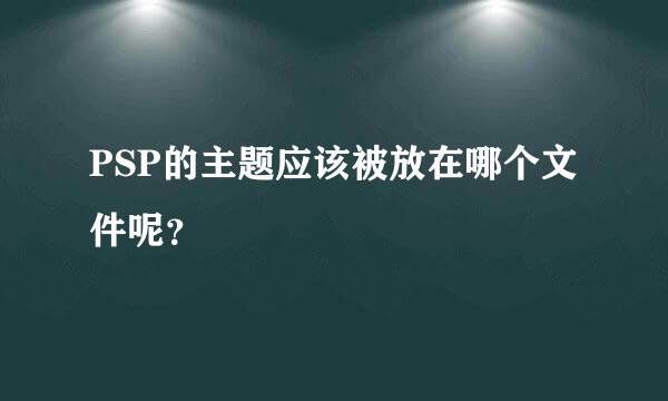 PSP的主题应该被放在哪个文件呢？