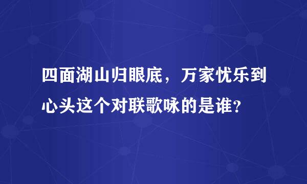 四面湖山归眼底，万家忧乐到心头这个对联歌咏的是谁？