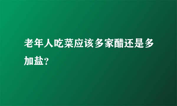 老年人吃菜应该多家醋还是多加盐？