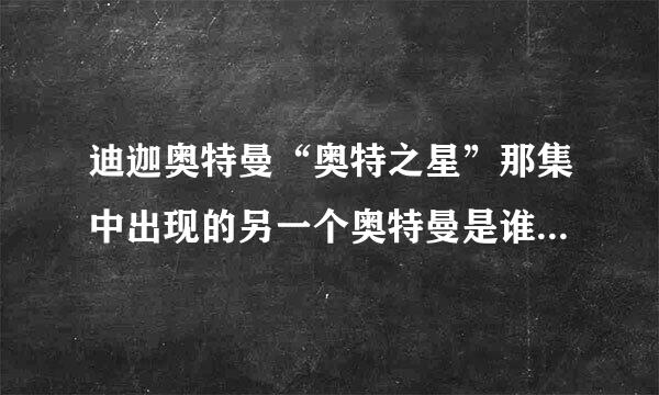 迪迦奥特曼“奥特之星”那集中出现的另一个奥特曼是谁？那个怪兽又是谁？它们是怎么来地球的？