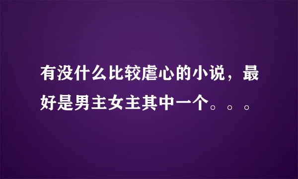 有没什么比较虐心的小说，最好是男主女主其中一个。。。