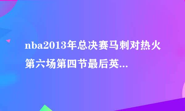 nba2013年总决赛马刺对热火第六场第四节最后英文播音员说的“波什篮板，传给阿伦，三分命中”的