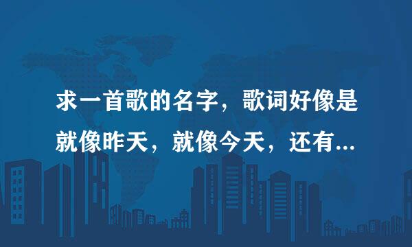 求一首歌的名字，歌词好像是就像昨天，就像今天，还有几句是什么，我的音乐，我不会写歌，一个男歌手唱的