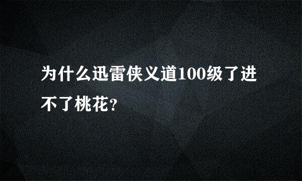 为什么迅雷侠义道100级了进不了桃花？