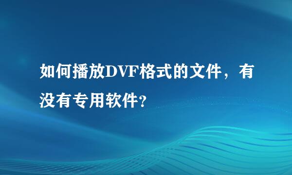 如何播放DVF格式的文件，有没有专用软件？