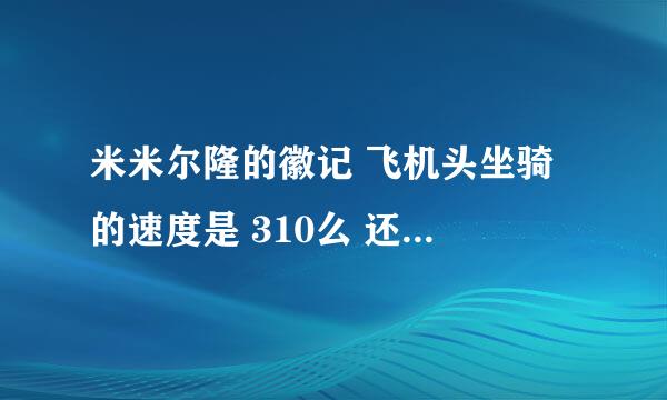 米米尔隆的徽记 飞机头坐骑 的速度是 310么 还是280