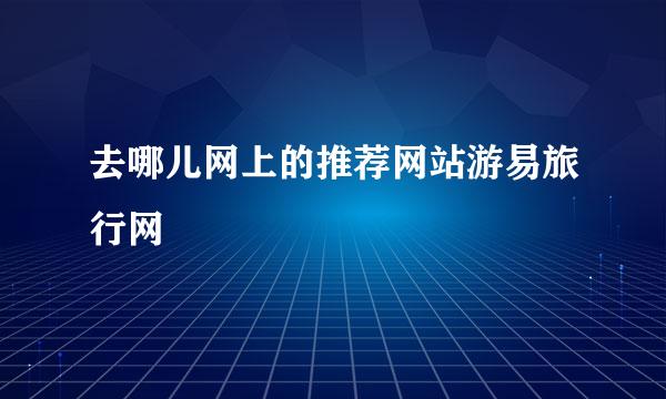 去哪儿网上的推荐网站游易旅行网