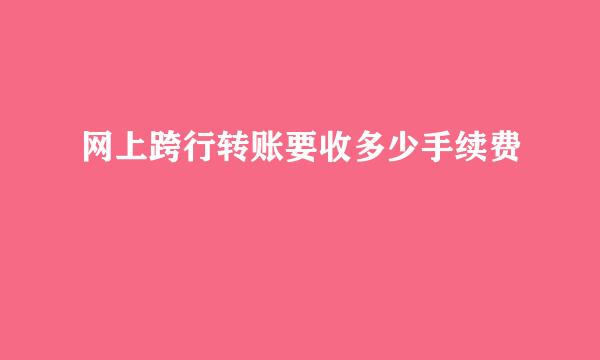 网上跨行转账要收多少手续费