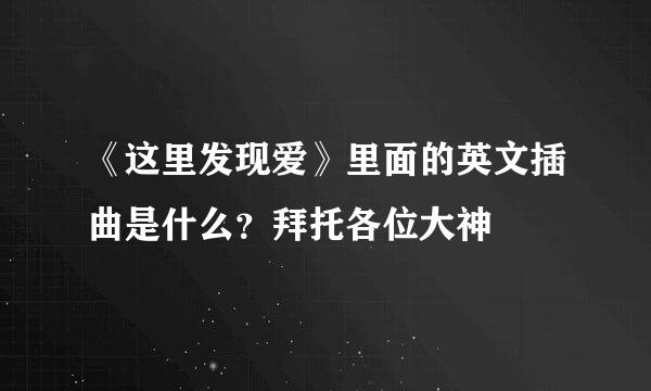 《这里发现爱》里面的英文插曲是什么？拜托各位大神