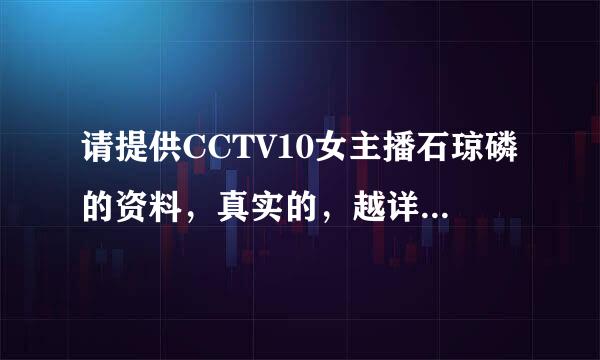 请提供CCTV10女主播石琼磷的资料，真实的，越详细越好！谢谢！