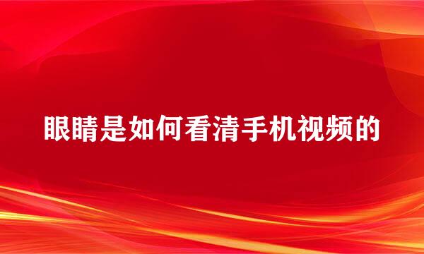 眼睛是如何看清手机视频的